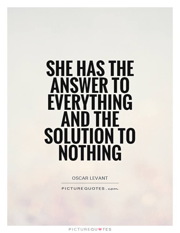She has the answer to everything and the solution to nothing Picture Quote #1