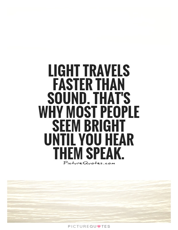 Light travels faster than sound. That's why most people seem bright until you hear them speak Picture Quote #1