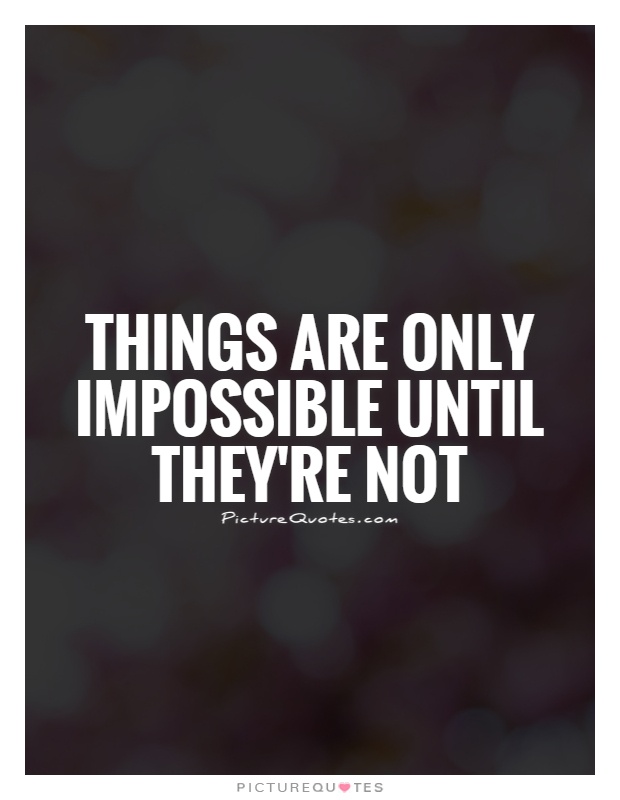 Things are only impossible until they're not Picture Quote #1