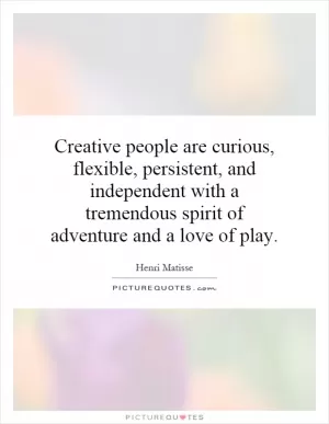 Creative people are curious, flexible, persistent, and independent with a tremendous spirit of adventure and a love of play Picture Quote #1