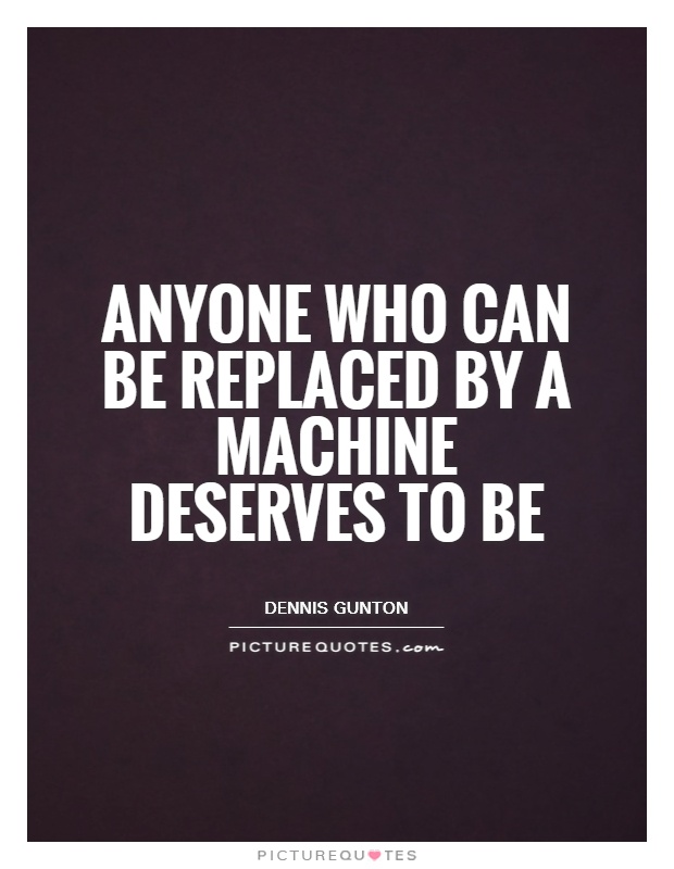 Anyone who can be replaced by a machine deserves to be Picture Quote #1