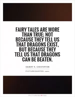 Fairy Tales are more than true; not because they tell us that dragons exist, but because they tell us that dragons can be beaten Picture Quote #1