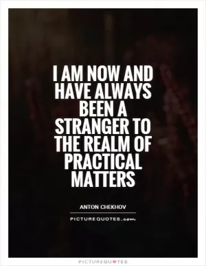 I am now and have always been a stranger to the realm of practical matters Picture Quote #1