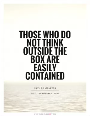 Those who do not think outside the box are easily contained Picture Quote #1