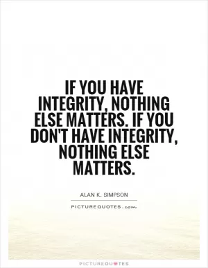 If you have integrity, nothing else matters. If you don't have integrity, nothing else matters Picture Quote #1