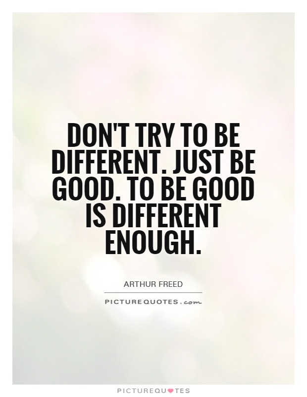 Don't try to be different. Just be good. To be good is different enough Picture Quote #1