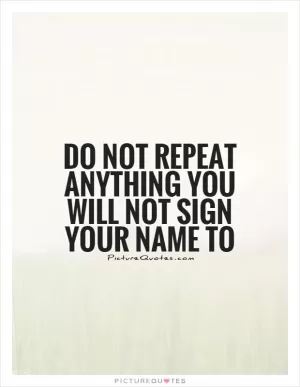 Do not repeat anything you will not sign your name to Picture Quote #1
