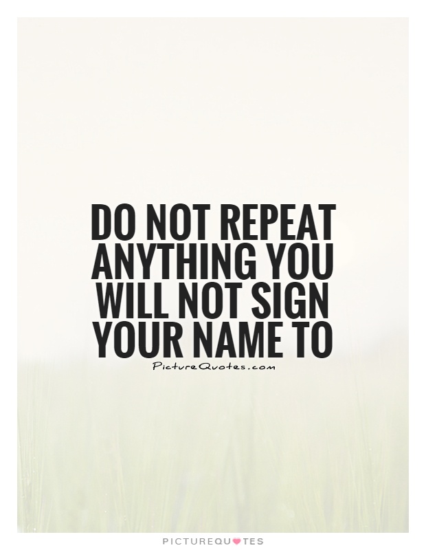 Do not repeat anything you will not sign your name to Picture Quote #1