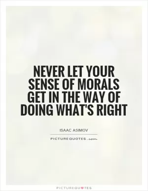 Never let your sense of morals get in the way of doing what's right Picture Quote #1