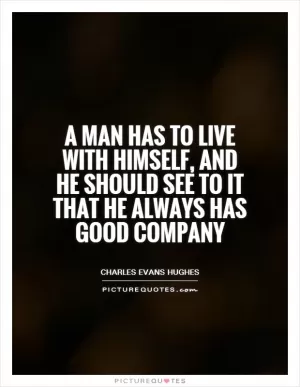 A man has to live with himself, and he should see to it that he always has good company Picture Quote #1
