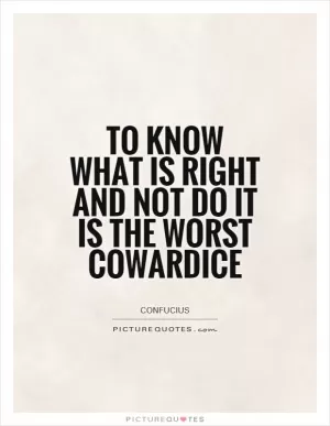 To know what is right and not do it is the worst cowardice Picture Quote #1