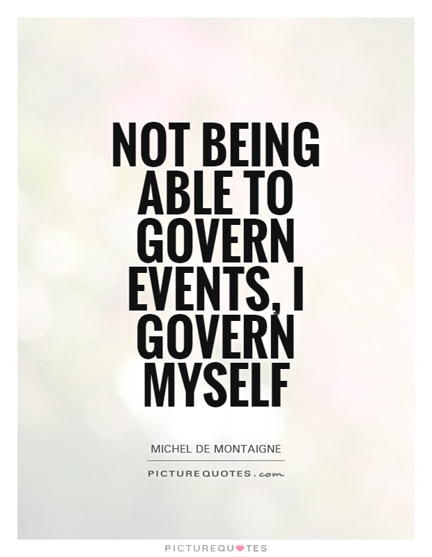 Not being able to govern events, I govern myself Picture Quote #1