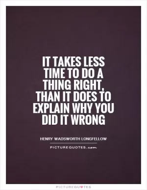 It takes less time to do a thing right, than it does to explain why you did it wrong Picture Quote #1