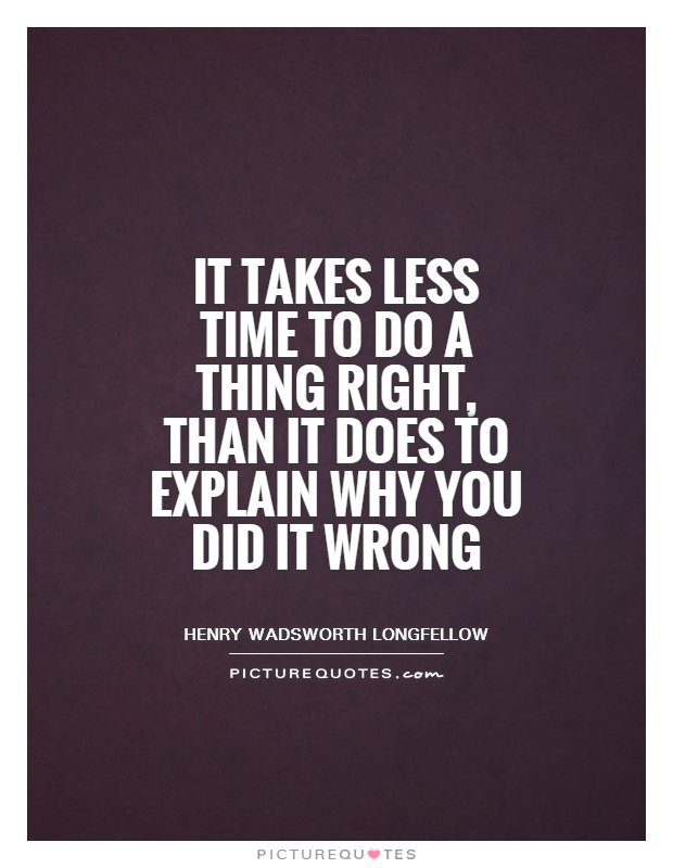 It takes less time to do a thing right, than it does to explain why you did it wrong Picture Quote #1