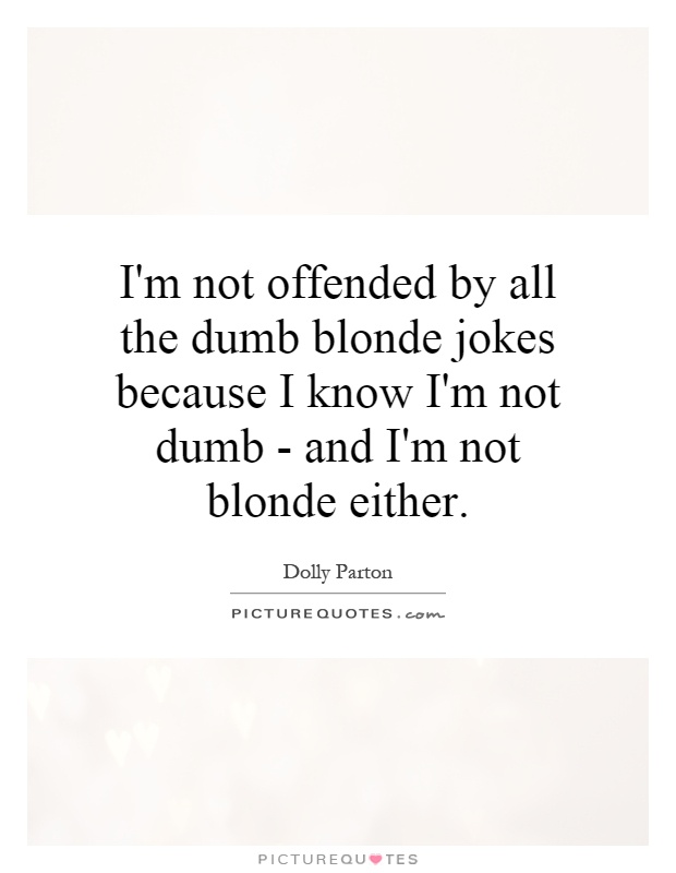 I'm not offended by all the dumb blonde jokes because I know I'm not dumb - and I'm not blonde either Picture Quote #1