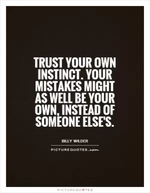 Trust your own instinct. Your mistakes might as well be your own, instead of someone else's Picture Quote #1