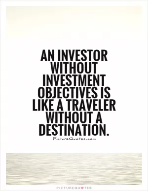 An investor without investment objectives is like a traveler without a destination Picture Quote #1