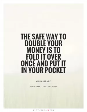 The safe way to double your money is to fold it over once and put it in your pocket Picture Quote #1