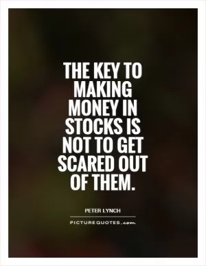 The key to making money in stocks is not to get scared out of them Picture Quote #1