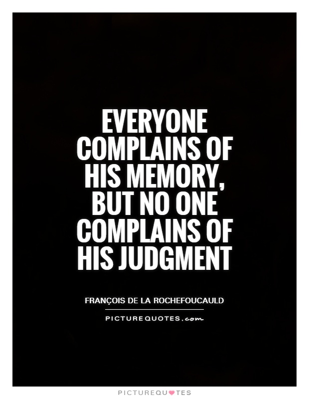 Everyone complains of his memory, but no one complains of his judgment Picture Quote #1
