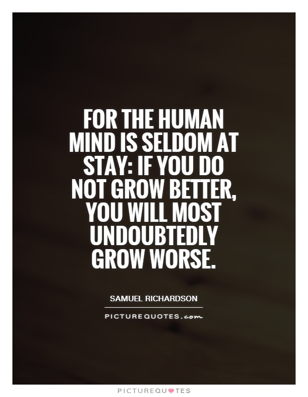 For the human mind is seldom at stay: If you do not grow better, you will most undoubtedly grow worse Picture Quote #1
