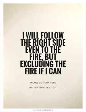 I will follow the right side even to the fire, but excluding the fire if I can Picture Quote #1