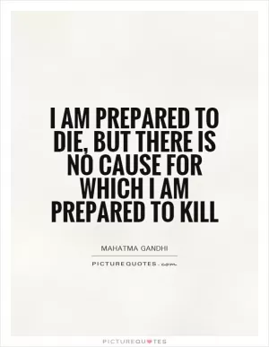 I am prepared to die, but there is no cause for which I am prepared to kill Picture Quote #1