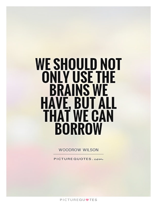 We should not only use the brains we have, but all that we can borrow Picture Quote #1