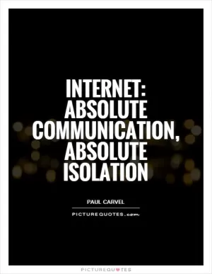 Internet: absolute communication, absolute isolation Picture Quote #1