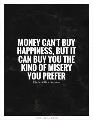 Money can't buy happiness, but it can buy you the kind of misery you prefer Picture Quote #1