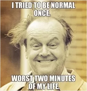 I tried to be normal once... worst two minutes of my life Picture Quote #1