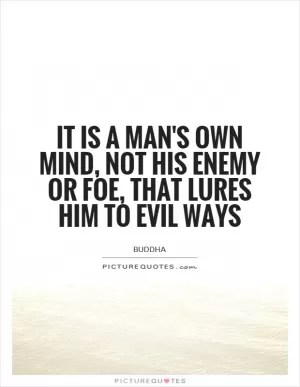 It is a man's own mind, not his enemy or foe, that lures him to evil ways Picture Quote #1