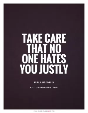 Take care that no one hates you justly Picture Quote #1