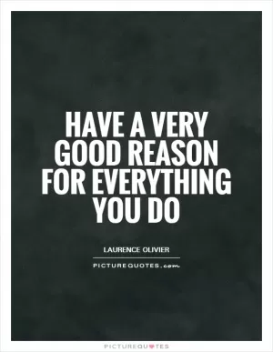 Have a very good reason for everything you do Picture Quote #1