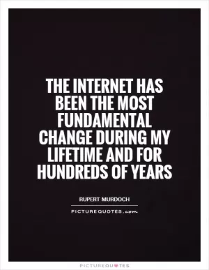 The Internet has been the most fundamental change during my lifetime and for hundreds of years Picture Quote #1