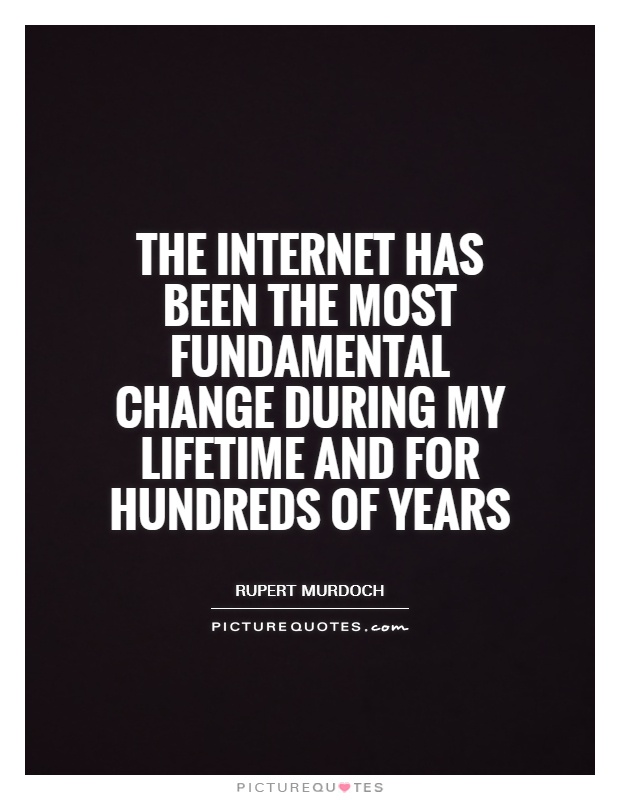 The Internet has been the most fundamental change during my lifetime and for hundreds of years Picture Quote #1