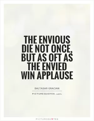 The envious die not once, but as oft as the envied win applause Picture Quote #1