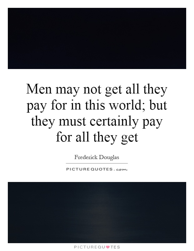 Men may not get all they pay for in this world; but they must certainly pay for all they get Picture Quote #1