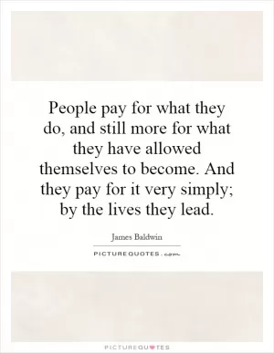 People pay for what they do, and still more for what they have allowed themselves to become. And they pay for it very simply; by the lives they lead Picture Quote #1
