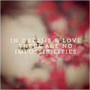 In dreams and love there are no impossibilities Picture Quote #1