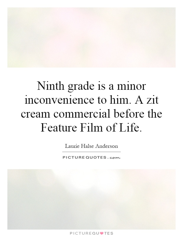 Ninth grade is a minor inconvenience to him. A zit cream commercial before the Feature Film of Life Picture Quote #1