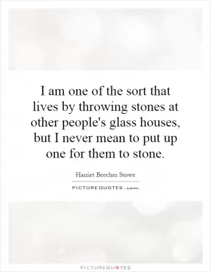 I am one of the sort that lives by throwing stones at other people's glass houses, but I never mean to put up one for them to stone Picture Quote #1