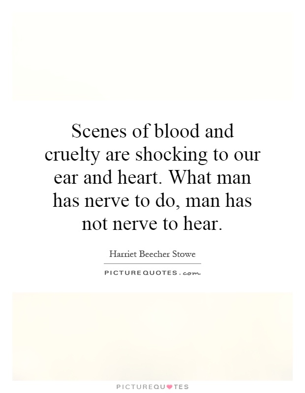 Scenes of blood and cruelty are shocking to our ear and heart. What man has nerve to do, man has not nerve to hear Picture Quote #1