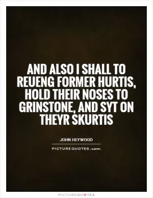 And also I shall to reueng former hurtis, Hold their noses to grinstone, and syt on theyr skurtis Picture Quote #1