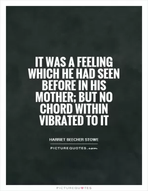 It was a feeling which he had seen before in his mother; but no chord within vibrated to it Picture Quote #1