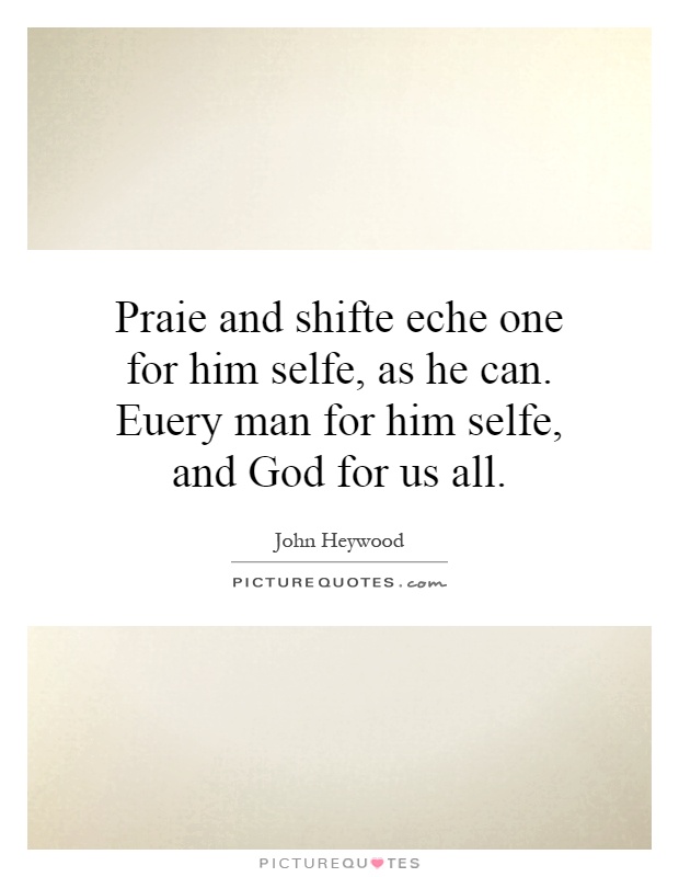 Praie and shifte eche one for him selfe, as he can. Euery man for him selfe, and God for us all Picture Quote #1
