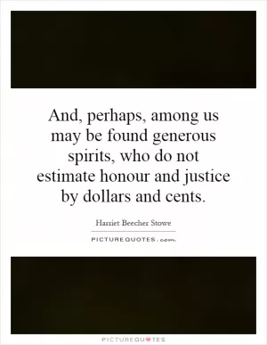 And, perhaps, among us may be found generous spirits, who do not estimate honour and justice by dollars and cents Picture Quote #1
