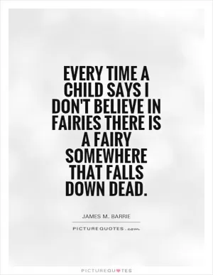 Every time a child says I don't believe in fairies there is a fairy somewhere that falls down dead Picture Quote #1