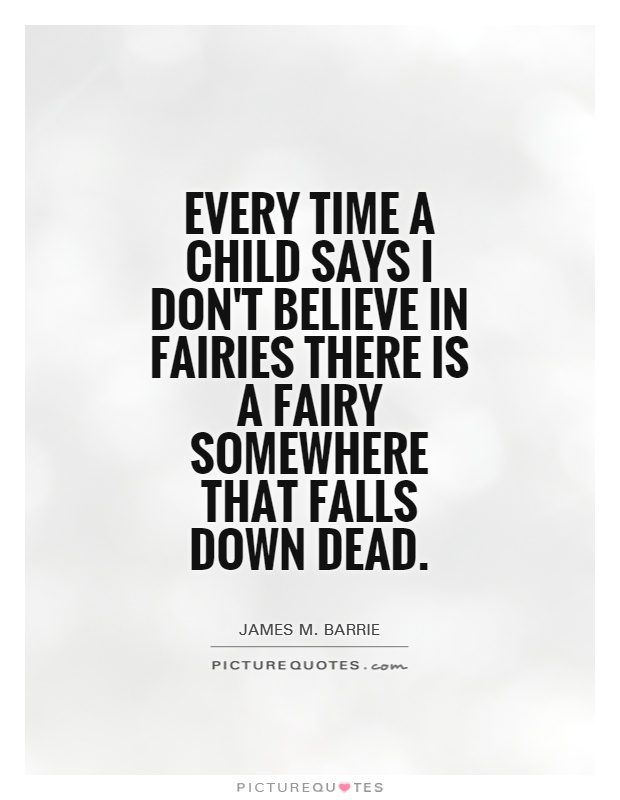 Every time a child says I don't believe in fairies there is a fairy somewhere that falls down dead Picture Quote #1