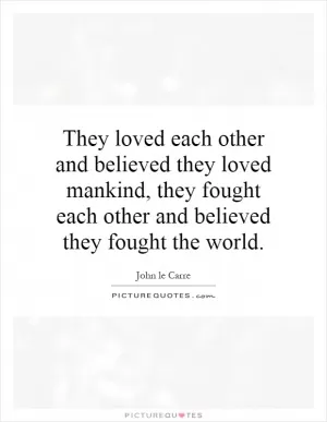 They loved each other and believed they loved mankind, they fought each other and believed they fought the world Picture Quote #1